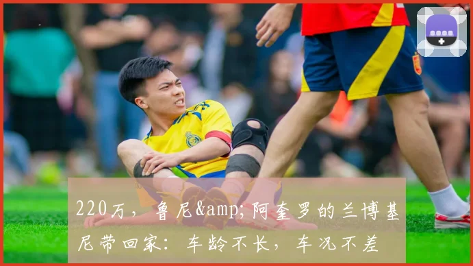 220万，鲁尼&阿奎罗的兰博基尼带回家：车龄不长，车况不差