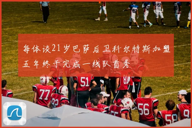 每体谈21岁巴萨后卫科尔特斯加盟五年终于完成一线队首秀