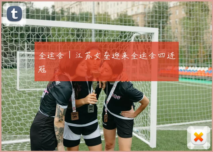 全运会｜江苏女垒迎来全运会四连冠