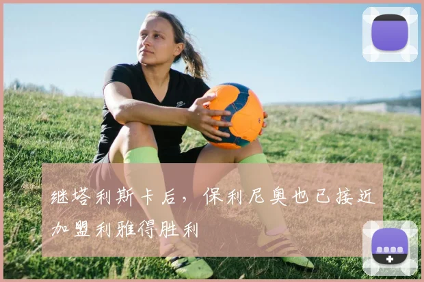 继塔利斯卡后，保利尼奥也已接近加盟利雅得胜利