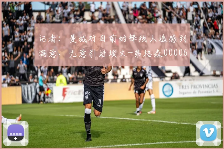 记者：曼城对目前的锋线人选感到满意，无意引进埃文-弗格森0000644