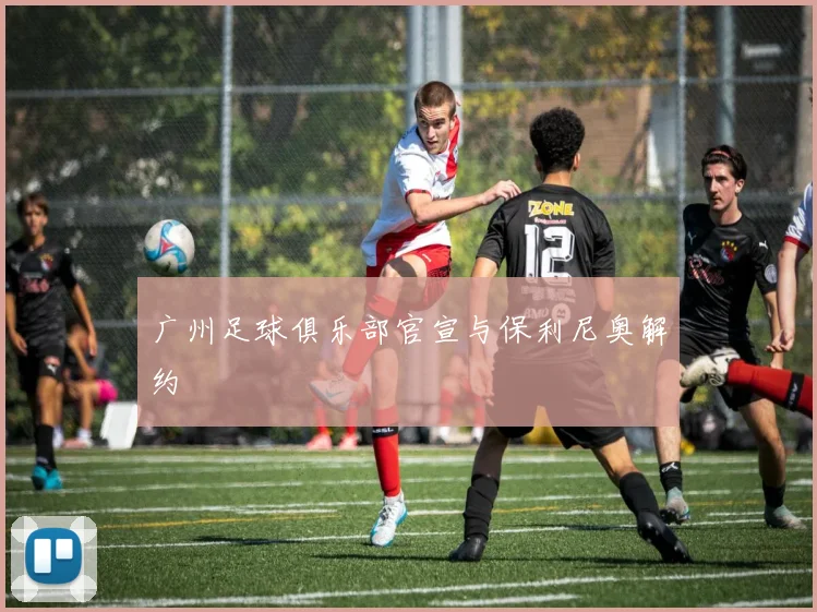 广州足球俱乐部官宣与保利尼奥解约
