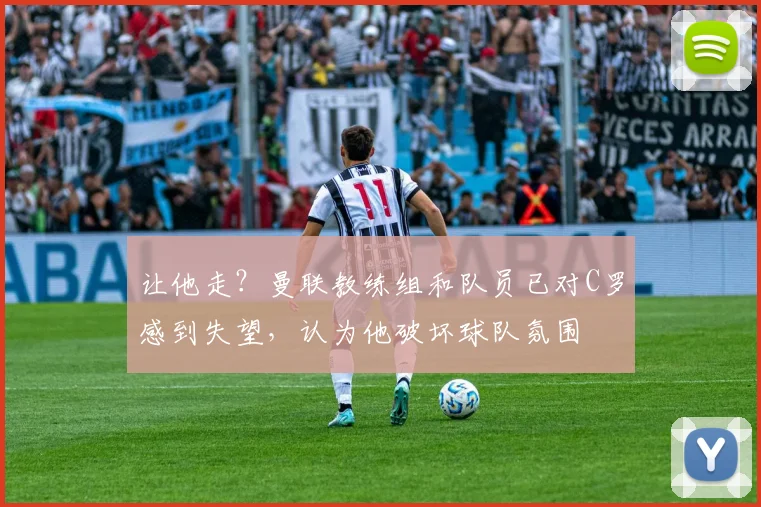 让他走？曼联教练组和队员已对C罗感到失望，认为他破坏球队氛围