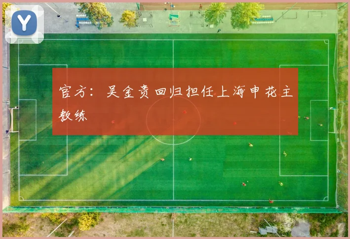 官方：吴金贵回归担任上海申花主教练