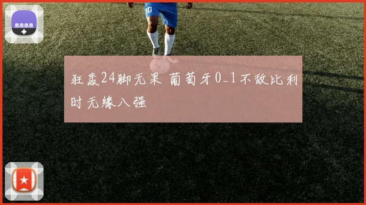 狂轰24脚无果 葡萄牙0_1不敌比利时无缘八强