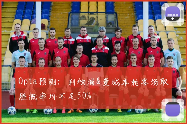 Opta预测：利物浦&曼城本轮客场取胜概率均不足50%