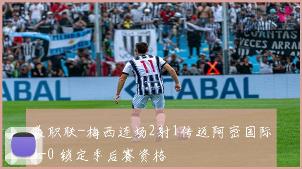 美职联-梅西连场2射1传迈阿密国际4-0 锁定季后赛资格