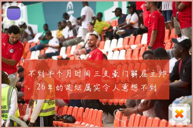不到半个月时间三支豪门解雇主帅，26年的足坛属实令人意想不到