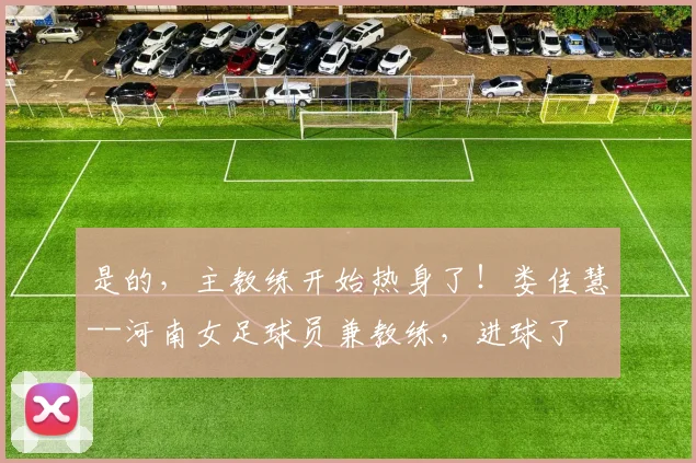 是的，主教练开始热身了！娄佳慧--河南女足球员兼教练，进球了