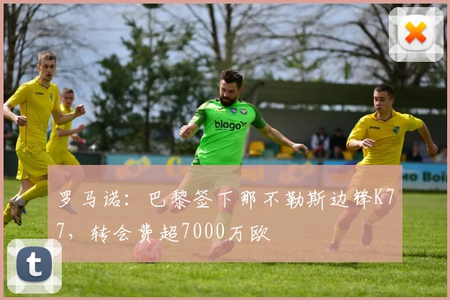 罗马诺：巴黎签下那不勒斯边锋K77，转会费超7000万欧