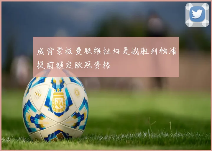 成背景板曼联维拉均是战胜利物浦提前锁定欧冠资格