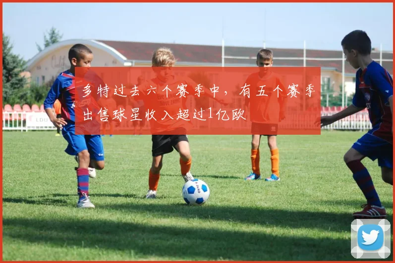 多特过去六个赛季中，有五个赛季出售球星收入超过1亿欧