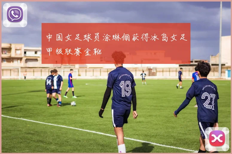 中国女足球员涂琳俪获得冰岛女足甲级联赛金靴