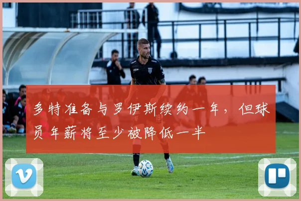 多特准备与罗伊斯续约一年，但球员年薪将至少被降低一半