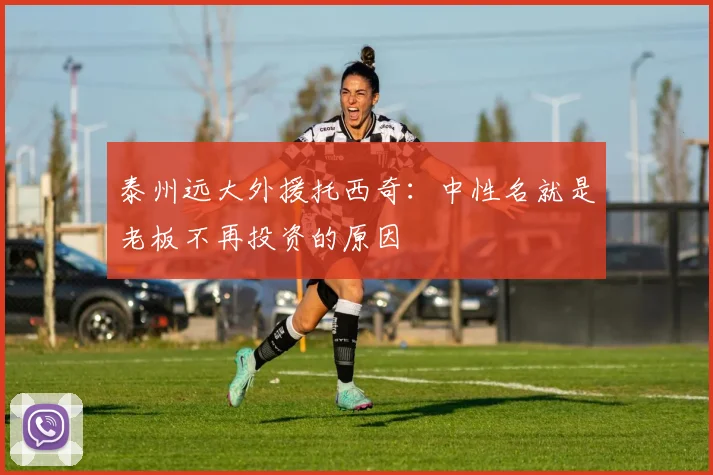 泰州远大外援托西奇：中性名就是老板不再投资的原因