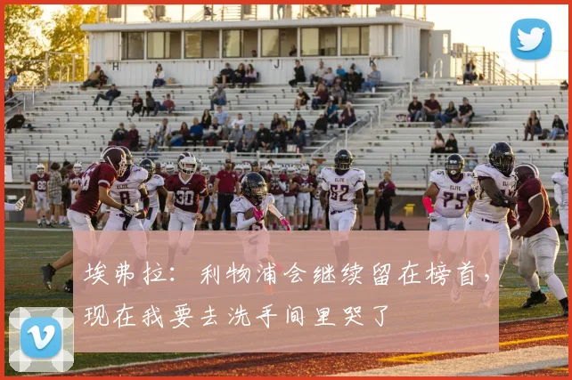 埃弗拉：利物浦会继续留在榜首，现在我要去洗手间里哭了
