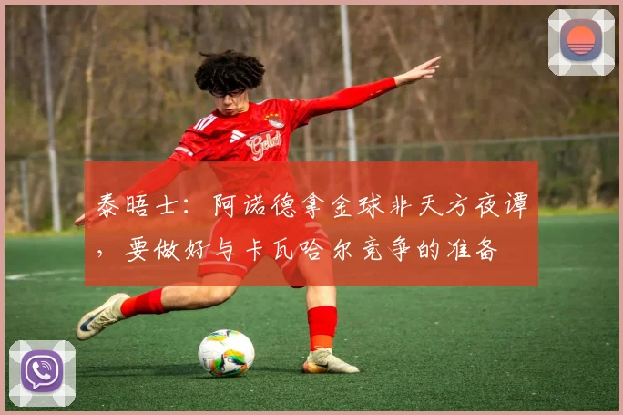 泰晤士：阿诺德拿金球非天方夜谭，要做好与卡瓦哈尔竞争的准备