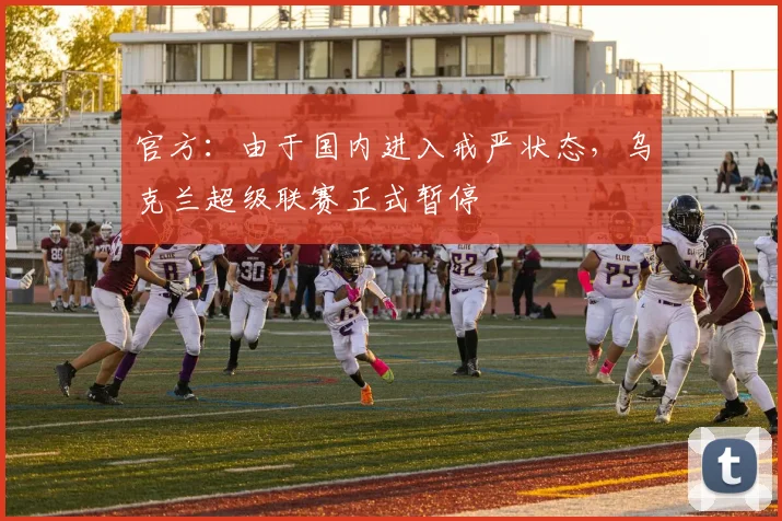 官方：由于国内进入戒严状态，乌克兰超级联赛正式暂停