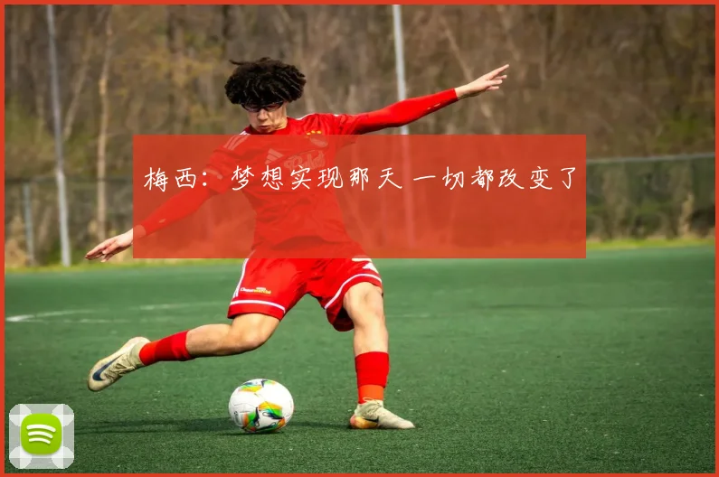 梅西：梦想实现那天 一切都改变了