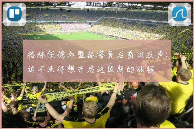 格林伍德加盟赫塔费后首次发声：迫不及待想开启这段新的旅程