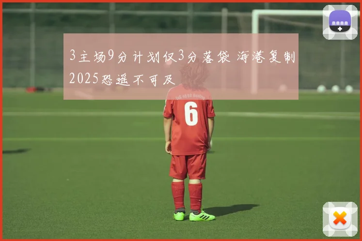 3主场9分计划仅3分落袋 海港复制2025恐遥不可及
