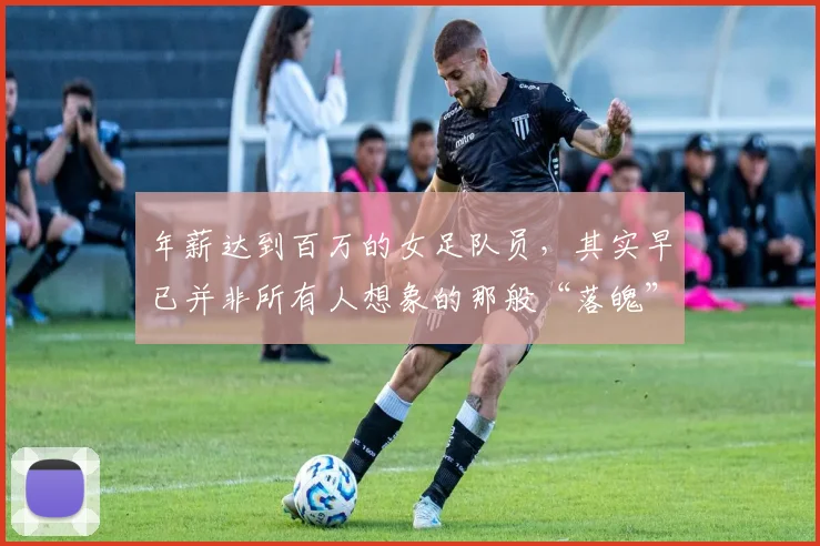 年薪达到百万的女足队员，其实早已并非所有人想象的那般“落魄”