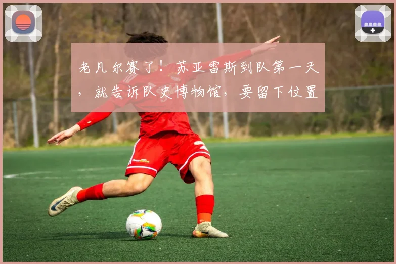 老凡尔赛了！苏亚雷斯到队第一天，就告诉队史博物馆，要留下位置