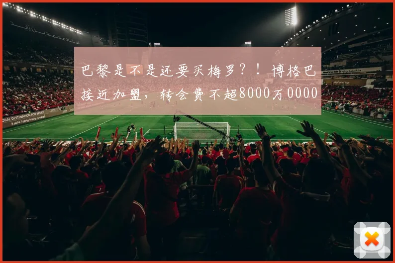 巴黎是不是还要买梅罗？！博格巴接近加盟，转会费不超8000万0000644
