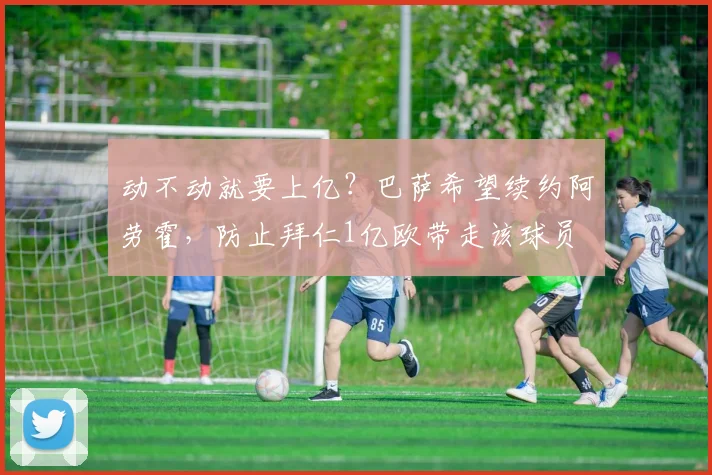 动不动就要上亿？巴萨希望续约阿劳霍，防止拜仁1亿欧带走该球员